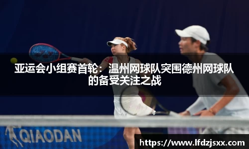 亚运会小组赛首轮：温州网球队突围德州网球队的备受关注之战