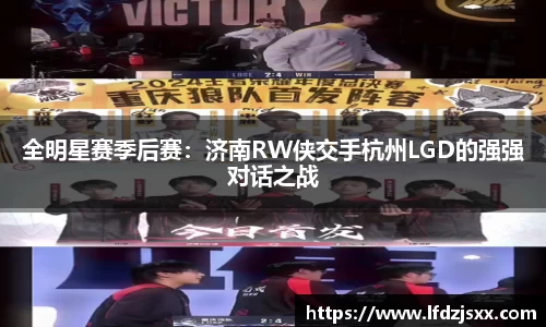 全明星赛季后赛：济南RW侠交手杭州LGD的强强对话之战