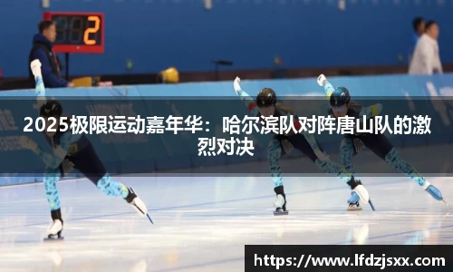 2025极限运动嘉年华：哈尔滨队对阵唐山队的激烈对决