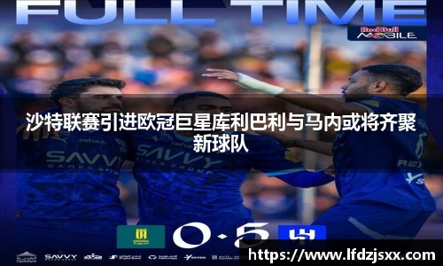沙特联赛引进欧冠巨星库利巴利与马内或将齐聚新球队