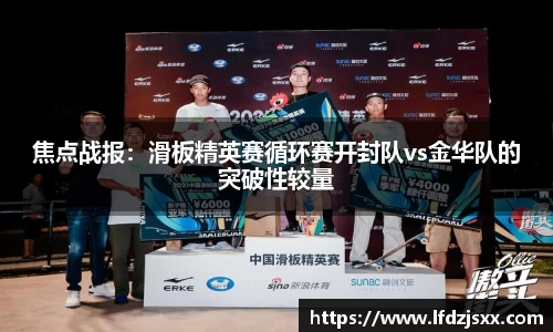 焦点战报：滑板精英赛循环赛开封队vs金华队的突破性较量
